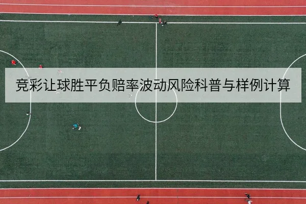 竞彩让球胜平负赔率波动风险科普与样例计算